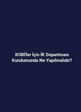 KOBİ'ler İçin İK Departmanı Kurulumunda Ne Yapılmalıdır?