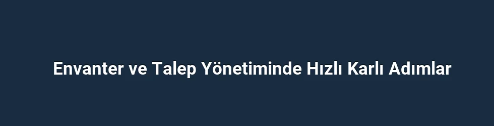 Envanter ve Talep Yönetiminde Hızlı Karlı Adımlar