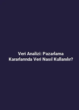 Veri Analizi: Pazarlama Kararlarında Veri Nasıl Kullanılır?