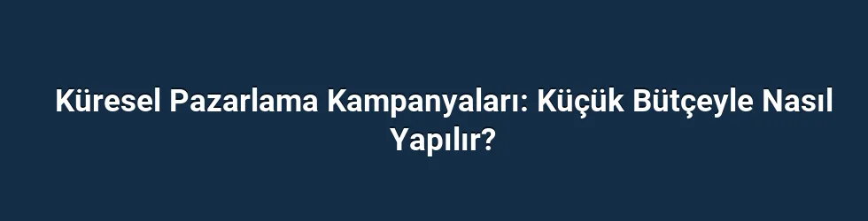 Küresel Pazarlama Kampanyaları: Küçük Bütçeyle Nasıl Yapılır?