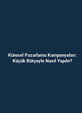 Küresel Pazarlama Kampanyaları: Küçük Bütçeyle Nasıl Yapılır?