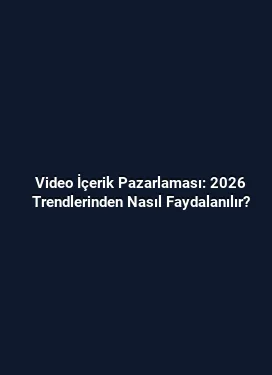 Video İçerik Pazarlaması: 2026 Trendlerinden Nasıl Faydalanılır?