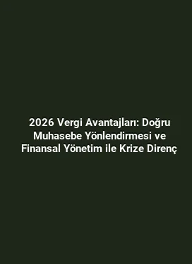 2026 Vergi Avantajları: Doğru Muhasebe Yönlendirmesi ve Finansal Yönetim ile Krize Direnç