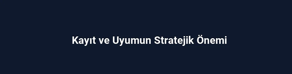 Kayıt ve Uyumun Stratejik Önemi