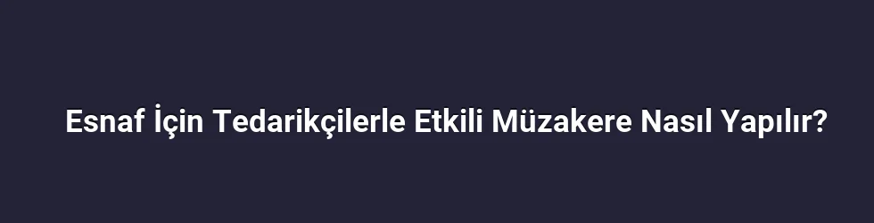 Esnaf İçin Tedarikçilerle Etkili Müzakere Nasıl Yapılır?