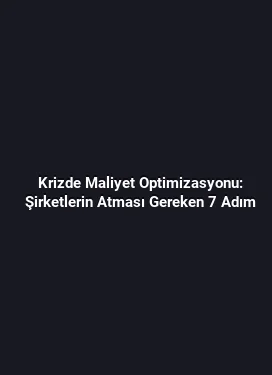 Krizde Maliyet Optimizasyonu: Şirketlerin Atması Gereken 7 Adım