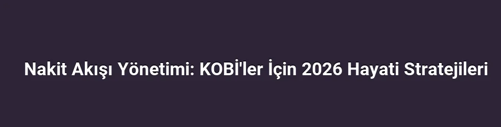 Nakit Akışı Yönetimi: KOBİ'ler İçin 2026 Hayati Stratejileri
