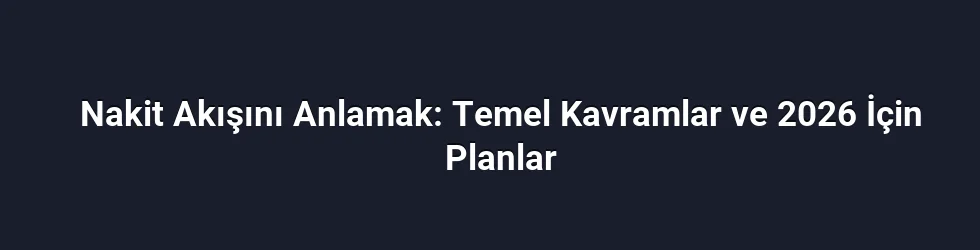 Nakit Akışını Anlamak: Temel Kavramlar ve 2026 İçin Planlar