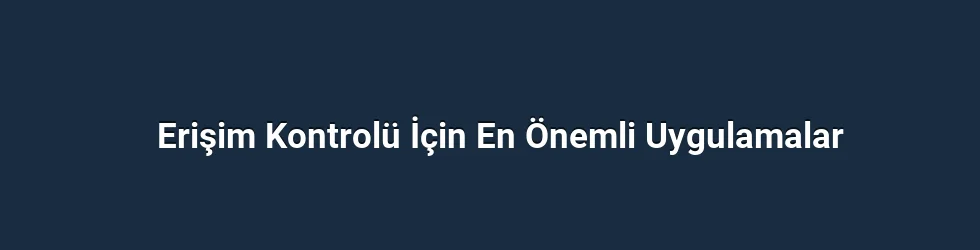 Erişim Kontrolü İçin En Önemli Uygulamalar