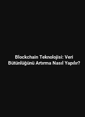 Blockchain Teknolojisi: Veri Bütünlüğünü Artırma Nasıl Yapılır?