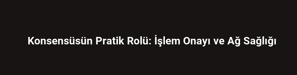 Konsensüsün Pratik Rolü: İşlem Onayı ve Ağ Sağlığı