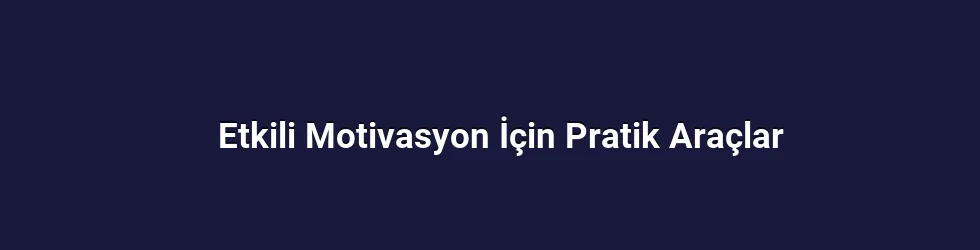 Etkili Motivasyon İçin Pratik Araçlar