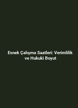 Esnek Çalışma Saatleri: Verimlilik ve Hukuki Boyut
