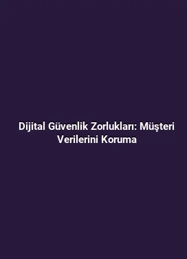 Dijital Güvenlik Zorlukları: Müşteri Verilerini Koruma