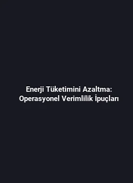 Enerji Tüketimini Azaltma: Operasyonel Verimlilik İpuçları