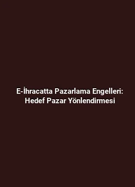 E-İhracatta Pazarlama Engelleri: Hedef Pazar Yönlendirmesi