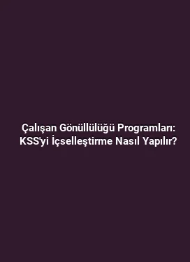 Çalışan Gönüllülüğü Programları: KSS'yi İçselleştirme Nasıl Yapılır?