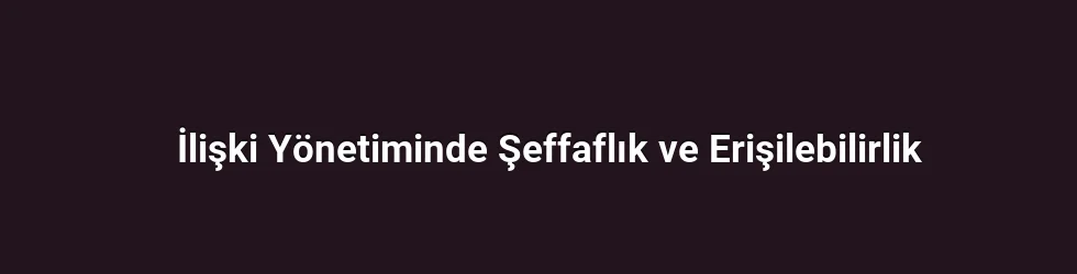 İlişki Yönetiminde Şeffaflık ve Erişilebilirlik