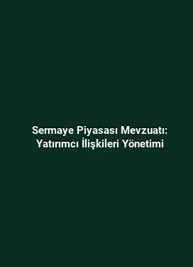 Sermaye Piyasası Mevzuatı: Yatırımcı İlişkileri Yönetimi