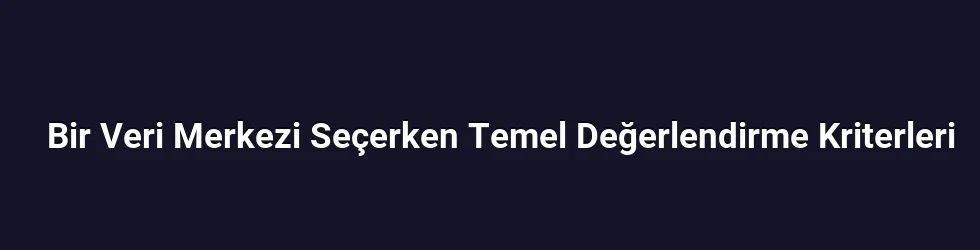 Bir Veri Merkezi Seçerken Temel Değerlendirme Kriterleri