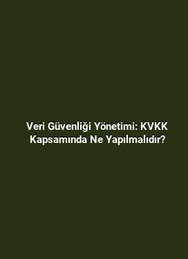 Veri Güvenliği Yönetimi: KVKK Kapsamında Ne Yapılmalıdır?