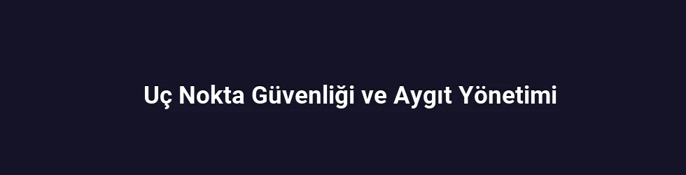 Uç Nokta Güvenliği ve Aygıt Yönetimi