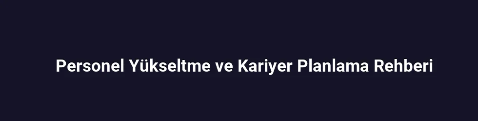 Personel Yükseltme ve Kariyer Planlama Rehberi