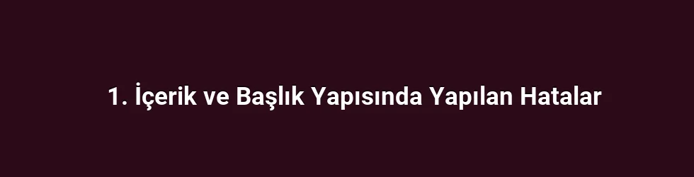 1. İçerik ve Başlık Yapısında Yapılan Hatalar