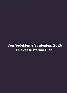 Veri Yedekleme Stratejileri: 2026 Felaket Kurtarma Planı