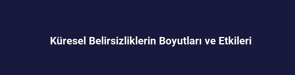 Küresel Belirsizliklerin Boyutları ve Etkileri