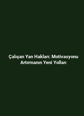 Çalışan Yan Hakları: Motivasyonu Artırmanın Yeni Yolları