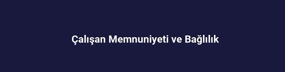 Çalışan Memnuniyeti ve Bağlılık