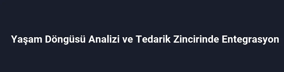 Yaşam Döngüsü Analizi ve Tedarik Zincirinde Entegrasyon