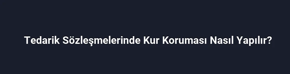 Tedarik Sözleşmelerinde Kur Koruması Nasıl Yapılır?