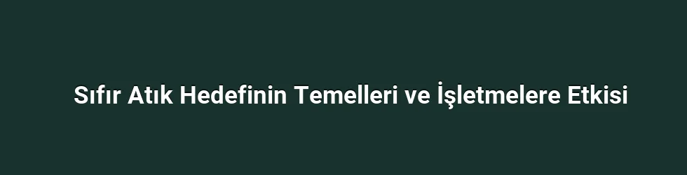 Sıfır Atık Hedefinin Temelleri ve İşletmelere Etkisi