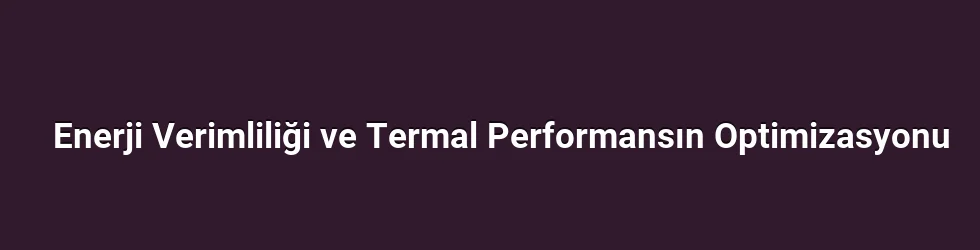 Enerji Verimliliği ve Termal Performansın Optimizasyonu