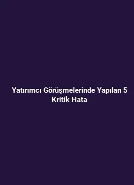 Yatırımcı Görüşmelerinde Yapılan 5 Kritik Hata