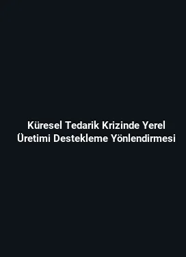 Küresel Tedarik Krizinde Yerel Üretimi Destekleme Yönlendirmesi