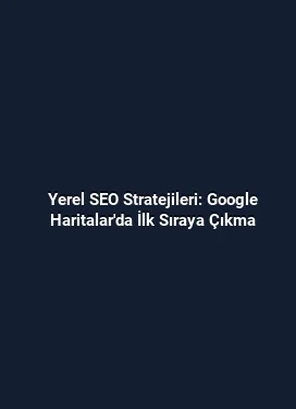 Yerel SEO Stratejileri: Google Haritalar'da İlk Sıraya Çıkma