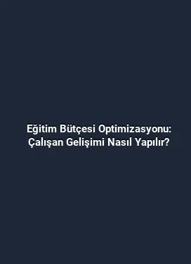 Eğitim Bütçesi Optimizasyonu: Çalışan Gelişimi Nasıl Yapılır?