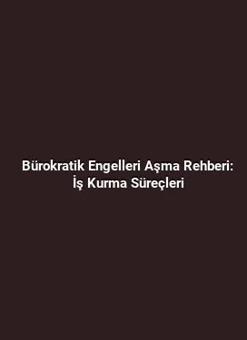 Bürokratik Engelleri Aşma Rehberi: İş Kurma Süreçleri