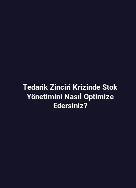 Tedarik Zinciri Krizinde Stok Yönetimini Nasıl Optimize Edersiniz?
