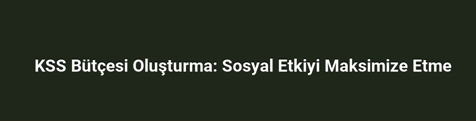 KSS Bütçesi Oluşturma: Sosyal Etkiyi Maksimize Etme