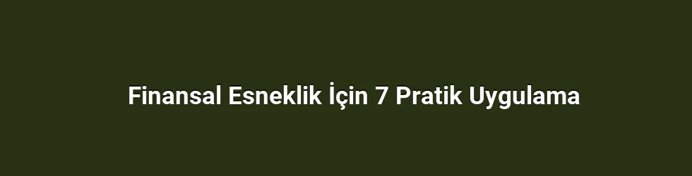 Finansal Esneklik İçin 7 Pratik Uygulama
