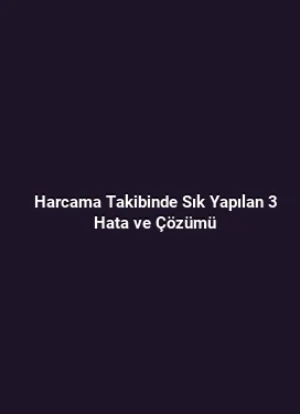 Harcama Takibinde Sık Yapılan 3 Hata ve Çözümü