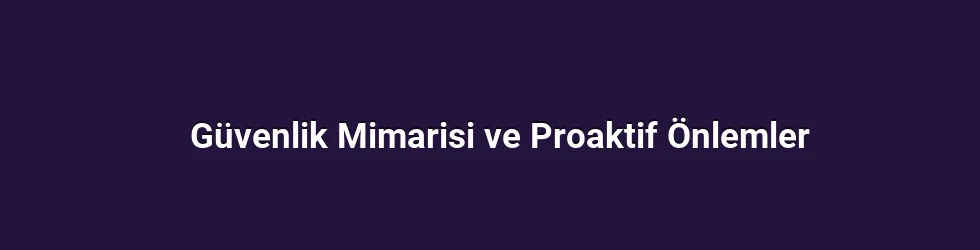 Güvenlik Mimarisi ve Proaktif Önlemler