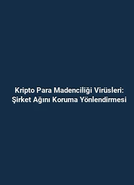 Kripto Para Madenciliği Virüsleri: Şirket Ağını Koruma Yönlendirmesi