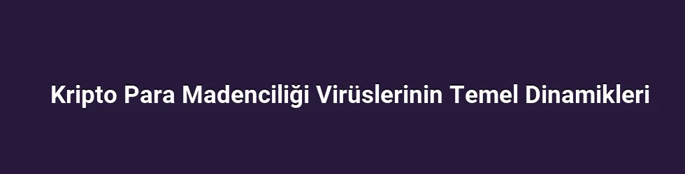Kripto Para Madenciliği Virüslerinin Temel Dinamikleri