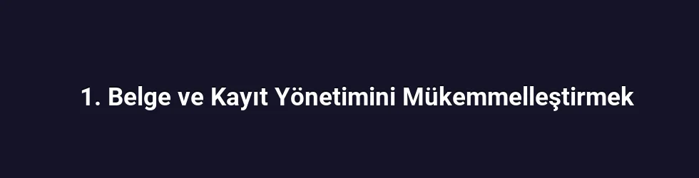 1. Belge ve Kayıt Yönetimini Mükemmelleştirmek