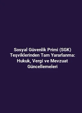 Sosyal Güvenlik Primi (SGK) Teşviklerinden Tam Yararlanma: Hukuk, Vergi ve Mevzuat Güncellemeleri